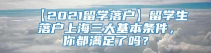 【2021留学落户】留学生落户上海三大基本条件，你都满足了吗？