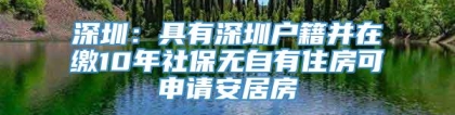 深圳：具有深圳户籍并在缴10年社保无自有住房可申请安居房