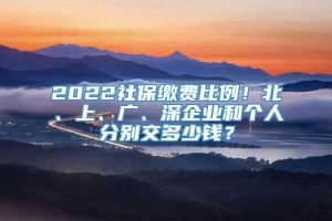 2022社保缴费比例！北、上、广、深企业和个人分别交多少钱？