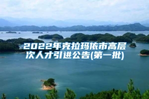 2022年克拉玛依市高层次人才引进公告(第一批)