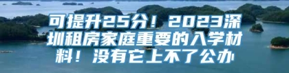 可提升25分！2023深圳租房家庭重要的入学材料！没有它上不了公办