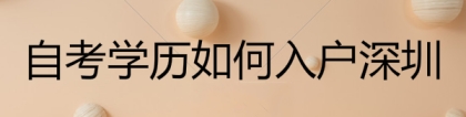 自考学历如何入户深圳？2020积分入户深圳条件