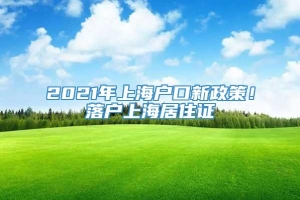 2021年上海户口新政策！落户上海居住证