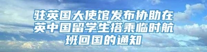 驻英国大使馆发布协助在英中国留学生搭乘临时航班回国的通知