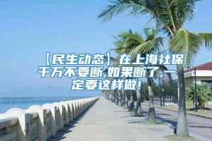 【民生动态】在上海社保千万不要断,如果断了,一定要这样做!