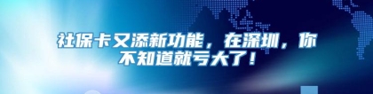 社保卡又添新功能，在深圳，你不知道就亏大了！