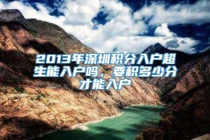 2013年深圳积分入户超生能入户吗，要积多少分才能入户