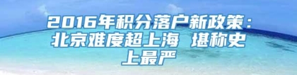 2016年积分落户新政策：北京难度超上海 堪称史上最严