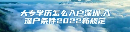 大专学历怎么入户深圳,入深户条件2022新规定