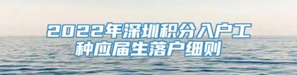 2022年深圳积分入户工种应届生落户细则