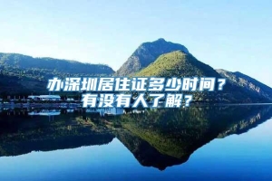 办深圳居住证多少时间？有没有人了解？