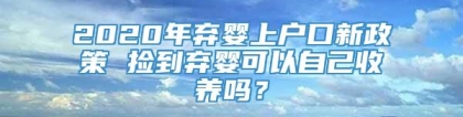 2020年弃婴上户口新政策 捡到弃婴可以自己收养吗？