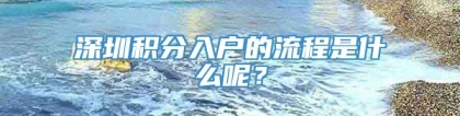 深圳积分入户的流程是什么呢？