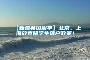 【新疆英国留学】北京、上海放宽留学生落户政策！