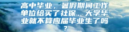 高中毕业，暑假期间工作单位给买了社保，大学毕业就不算应届毕业生了吗？