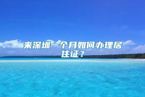 来深圳一个月如何办理居住证？