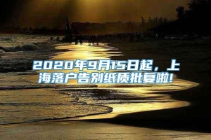 2020年9月15日起，上海落户告别纸质批复啦!