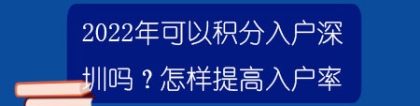 2022年可以积分入户深圳吗？怎样提高入户率？