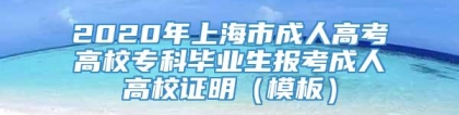 2020年上海市成人高考高校专科毕业生报考成人高校证明（模板）