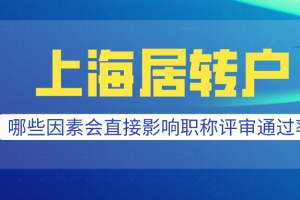 2021上海居转户条件分析,哪些因素会直接影响职称评审通过率？