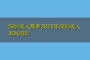 深圳成人高考2021年深圳成人本科培训