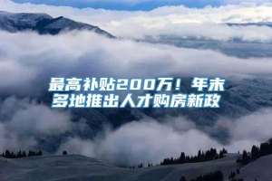 最高补贴200万！年末多地推出人才购房新政