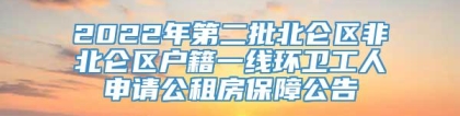 2022年第二批北仑区非北仑区户籍一线环卫工人申请公租房保障公告