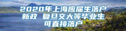 2020年上海应届生落户新政 复旦交大等毕业生可直接落户