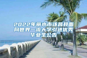 2022年丽水市遂昌县面向世界一流大学引进优秀毕业生公告