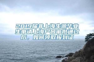 2019届非上海生源毕业生申请上海户口审批通过后，如何领取报到证