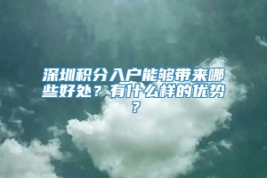 深圳积分入户能够带来哪些好处？有什么样的优势？