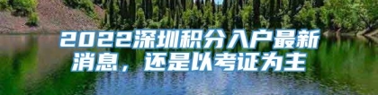 2022深圳积分入户最新消息，还是以考证为主