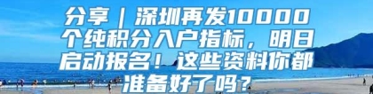 分享｜深圳再发10000个纯积分入户指标，明日启动报名！这些资料你都准备好了吗？