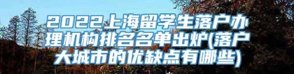 2022上海留学生落户办理机构排名名单出炉(落户大城市的优缺点有哪些)