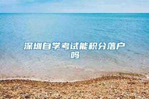 深圳自学考试能积分落户吗