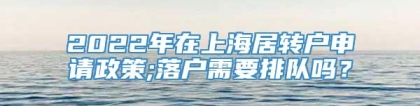 2022年在上海居转户申请政策;落户需要排队吗？