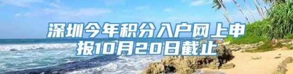 深圳今年积分入户网上申报10月20日截止