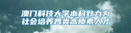 澳门科技大学本科致力为社会培养各类高质素人才