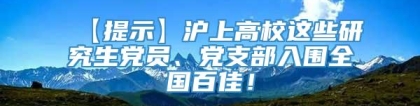 【提示】沪上高校这些研究生党员、党支部入围全国百佳！