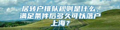 居转户排队规则是什么，满足条件后多久可以落户上海？