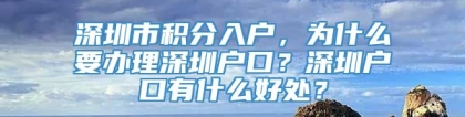 深圳市积分入户，为什么要办理深圳户口？深圳户口有什么好处？