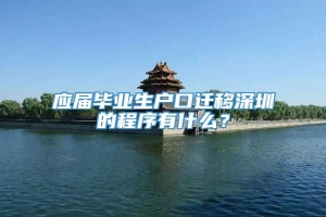 应届毕业生户口迁移深圳的程序有什么？