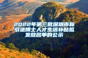 2022年第三批深圳市新引进博士人才生活补贴拟发放名单的公示