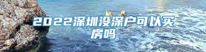 2022深圳没深户可以买房吗