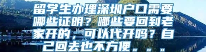 留学生办理深圳户口需要哪些证明？哪些要回到老家开的，可以代开吗？自己回去也不方便。。。