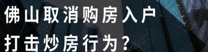 佛山取消购房入户，完善人才引进政策，打击炒房行为