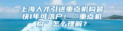 上海人才引进重点机构最快1年可落户！“重点机构”怎么理解？