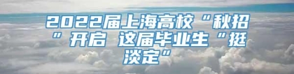 2022届上海高校“秋招”开启 这届毕业生“挺淡定”