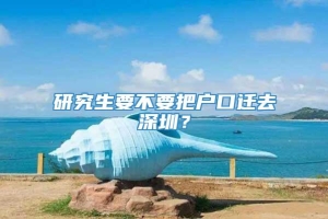 研究生要不要把户口迁去深圳？