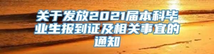 关于发放2021届本科毕业生报到证及相关事宜的通知